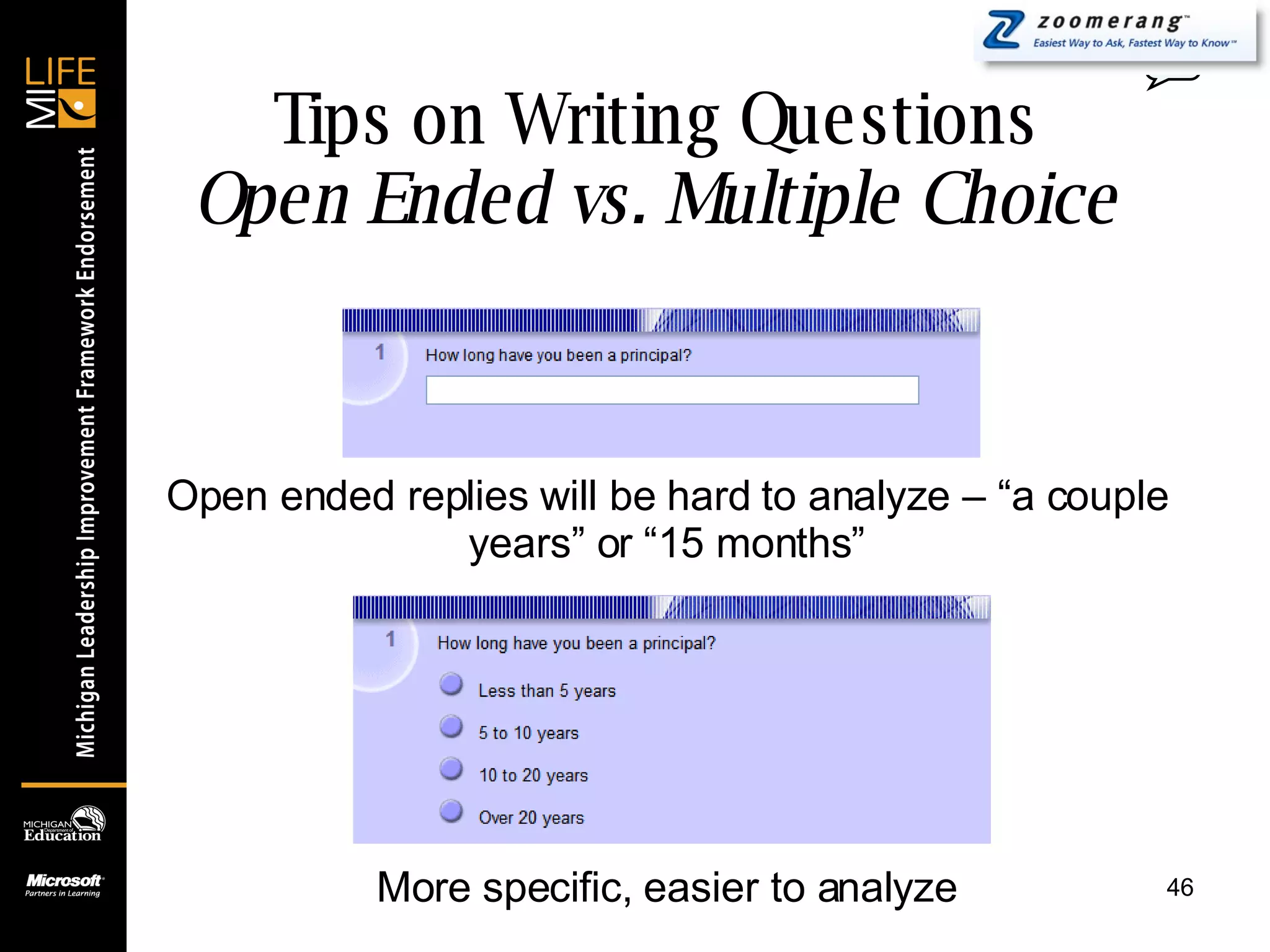 Tips on Writing Questions Open Ended vs. Multiple Choice 0 Open ended replies will be hard to analyze – “a couple years” or “15 months” More specific, easier to analyze 