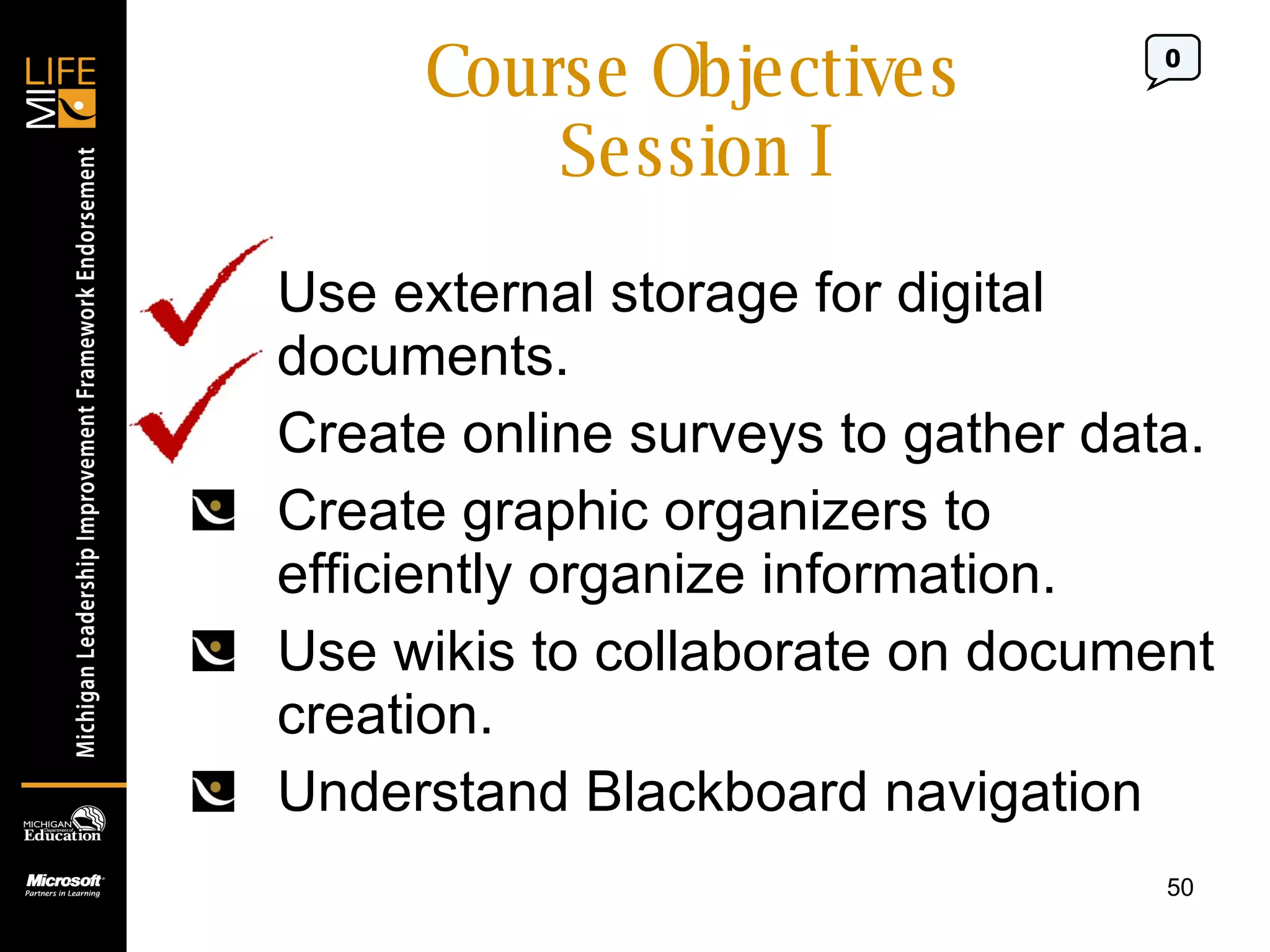Course Objectives Session I Use external storage for digital documents. Create online surveys to gather data. Create graphic organizers to efficiently organize information. Use wikis to collaborate on document creation. Understand Blackboard navigation 0 