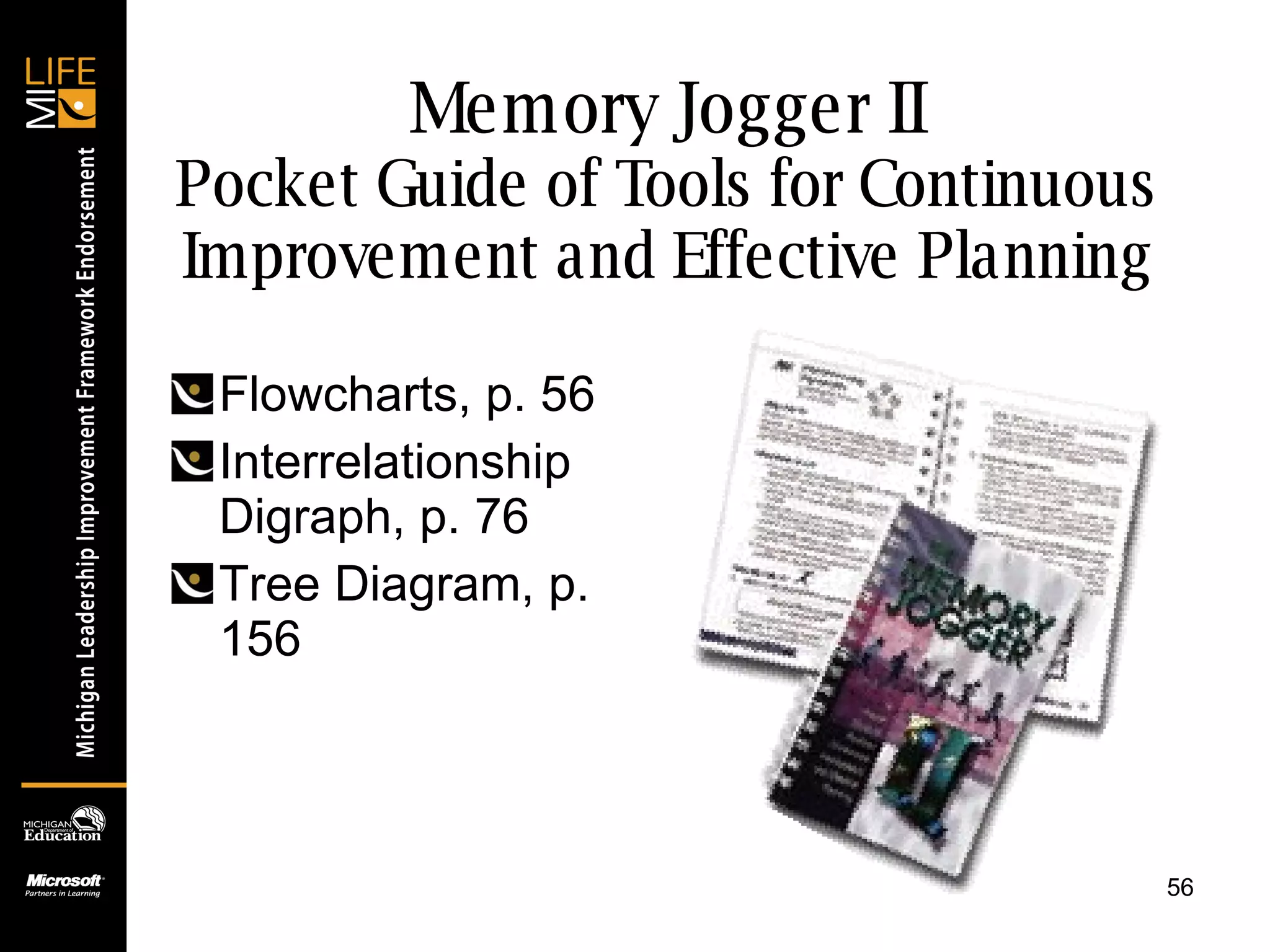 Memory Jogger II Pocket Guide of Tools for Continuous Improvement and Effective Planning Flowcharts, p. 56 Interrelationship Digraph, p. 76 Tree Diagram, p. 156 