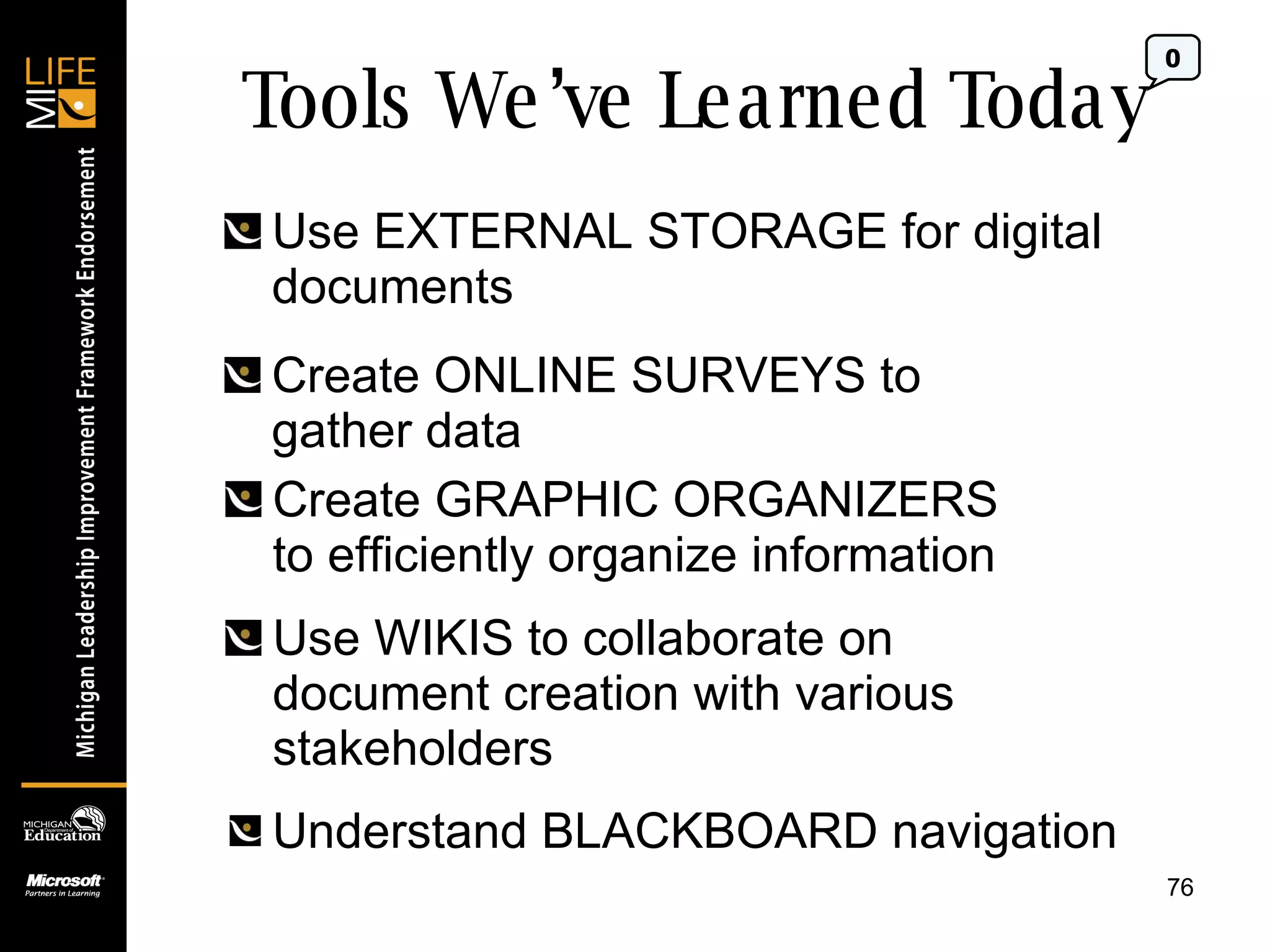 Tools We’ve Learned Today Use EXTERNAL STORAGE for digital documents Create ONLINE SURVEYS to gather data Create GRAPHIC ORGANIZERS to efficiently organize information Use WIKIS to collaborate on document creation with various stakeholders 0 Understand BLACKBOARD navigation 