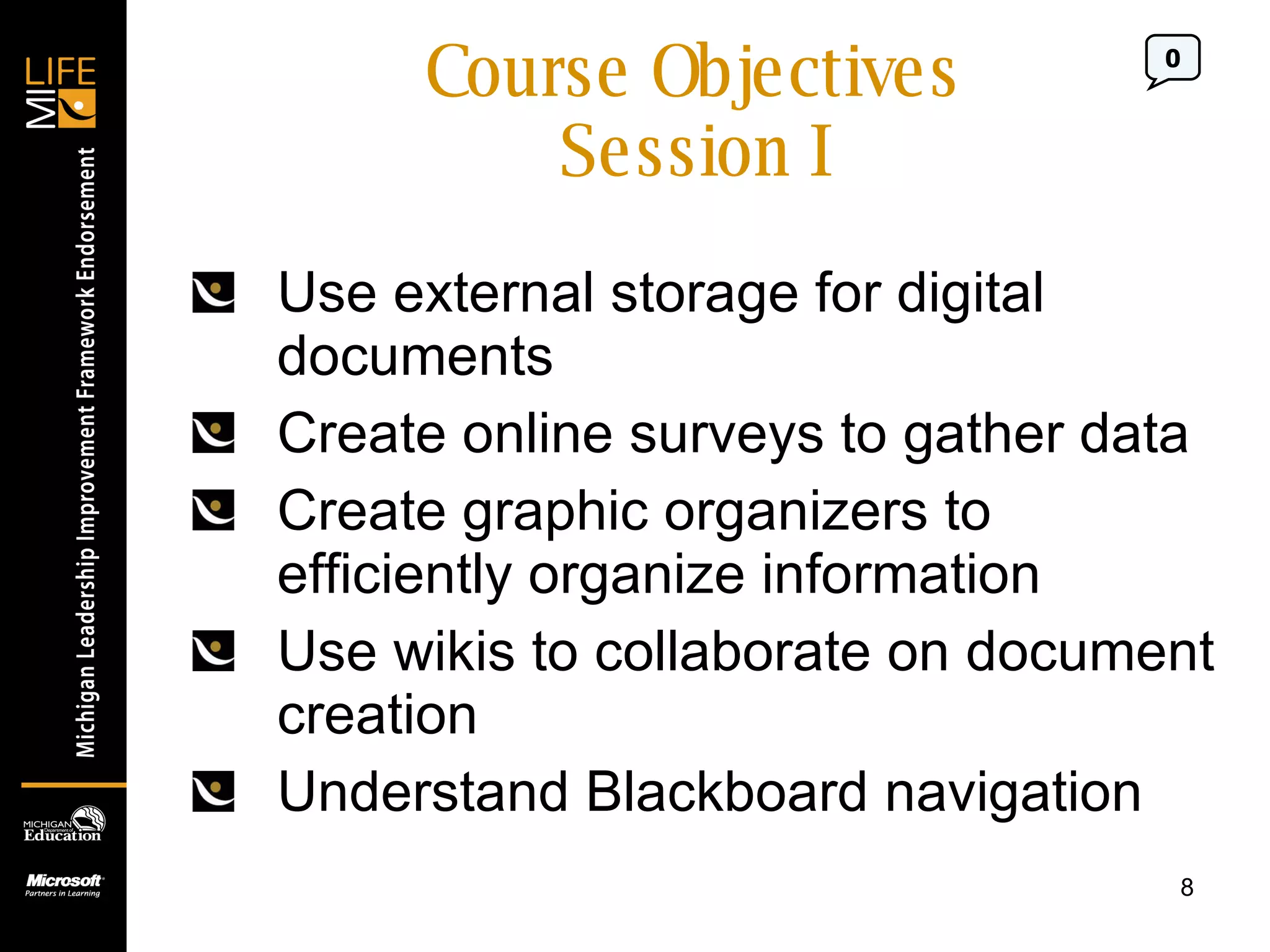 Course Objectives Session I Use external storage for digital documents Create online surveys to gather data Create graphic organizers to efficiently organize information Use wikis to collaborate on document creation Understand Blackboard navigation 0 