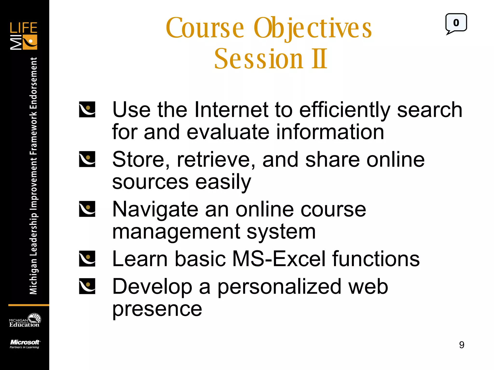 Course Objectives Session II Use the Internet to efficiently search for and evaluate information Store, retrieve, and share online sources easily Navigate an online course management system Learn basic MS-Excel functions Develop a personalized web presence 0 
