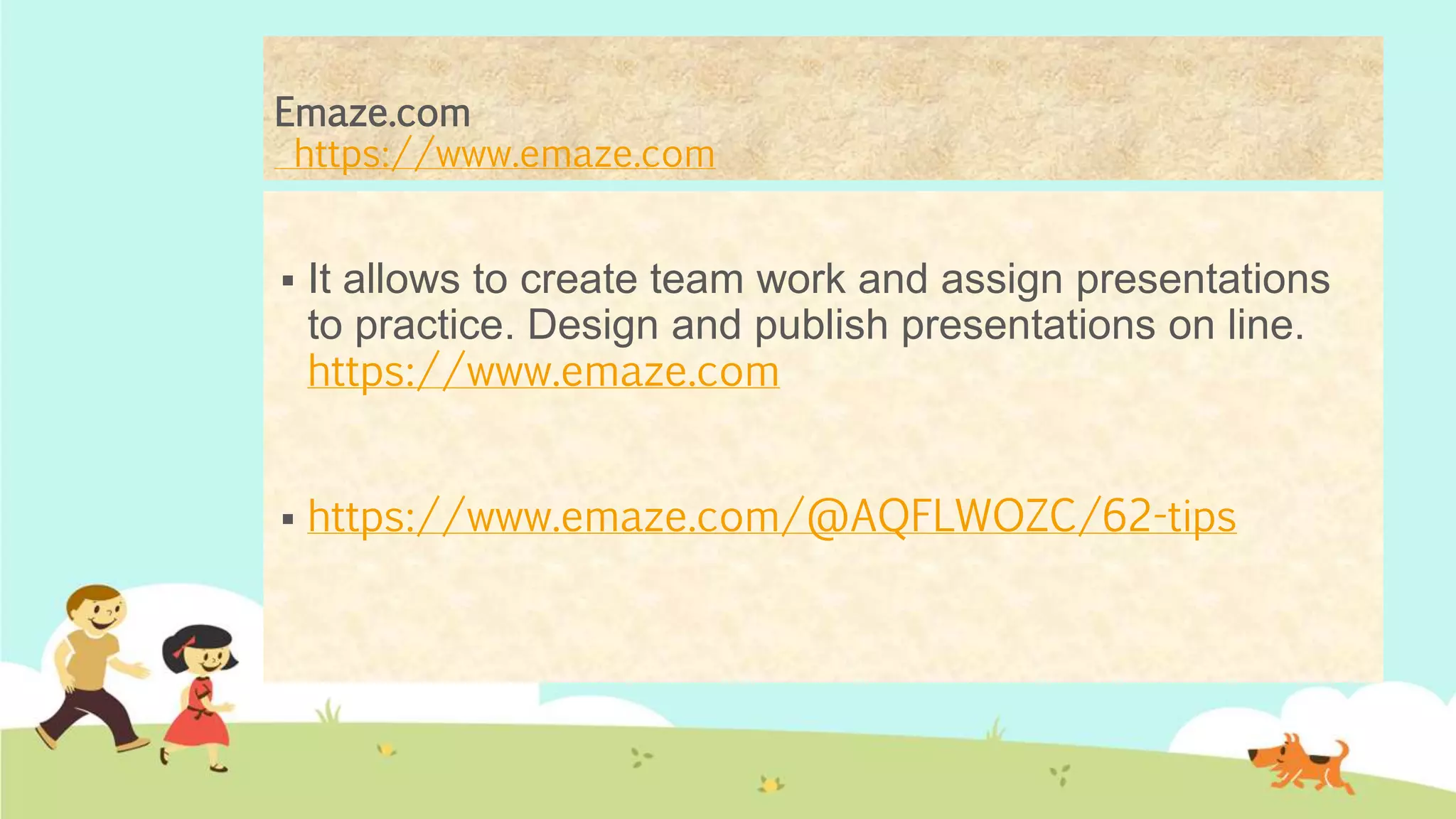 Emaze.com
https://www.emaze.com
 It allows to create team work and assign presentations
to practice. Design and publish presentations on line.
https://www.emaze.com
 https://www.emaze.com/@AQFLWOZC/62-tips
 