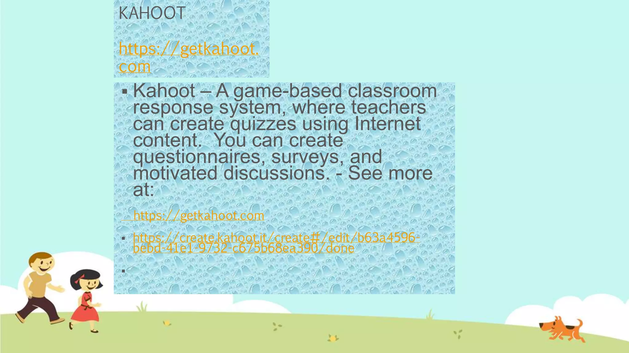KAHOOT
https://getkahoot.
com
 Kahoot – A game-based classroom
response system, where teachers
can create quizzes using Internet
content. You can create
questionnaires, surveys, and
motivated discussions. - See more
at:
https://getkahoot.com
 https://create.kahoot.it/create#/edit/b63a4596-
bebd-41e1-9732-c675b68ea390/done

 