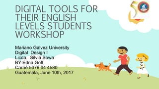 DIGITAL TOOLS FOR
THEIR ENGLISH
LEVELS STUDENTS
WORKSHOP
Mariano Galvez University
Digital Design I
Licda. Silvia Sowa
BY Edna Goff
Carné 5076 04 4580
Guatemala, June 10th, 2017
 