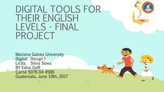 DIGITAL TOOLS FOR
THEIR ENGLISH
LEVELS - FINAL
PROJECT
Mariano Galvez University
Digital Design I
Licda. Silvia Sowa
BY Edna Goff
Carné 5076 04 4580
Guatemala, June 10th, 2017
 
