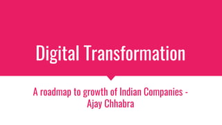 Digital Transformation
A roadmap to growth of Indian Companies -
Ajay Chhabra
 