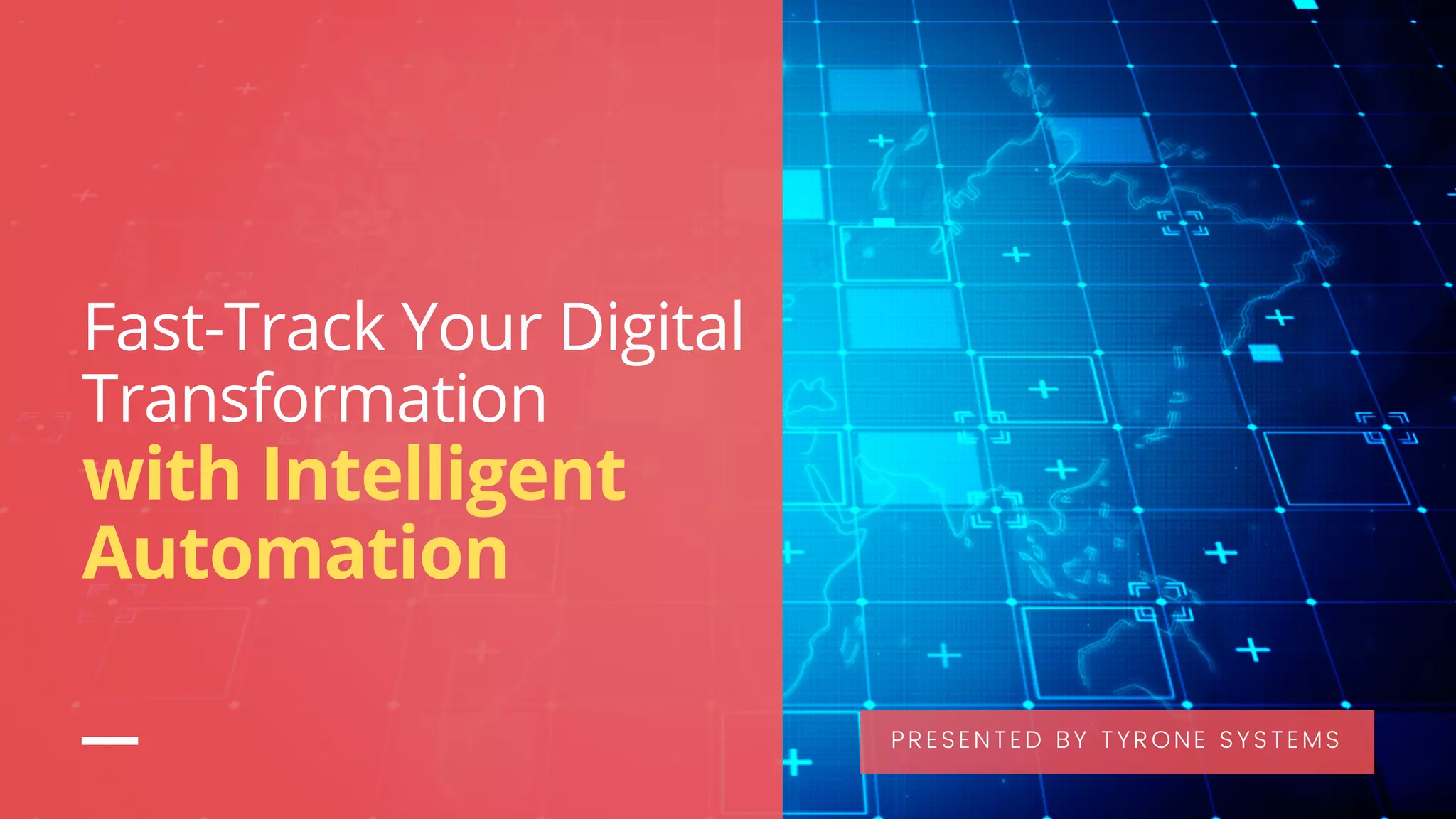 Fast-Track Your Digital
Transformation
with Intelligent
Automation
PRESENTED BY TYRONE SYSTEMS
 