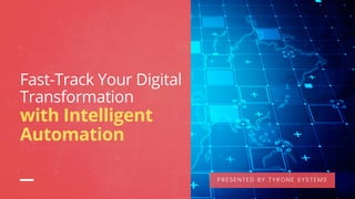 Fast-Track Your Digital
Transformation
with Intelligent
Automation
PRESENTED BY TYRONE SYSTEMS
 