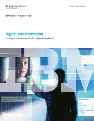IBM Global Business Services
Executive Report
IBM Institute for Business Value
Strategy and Transformation
Digital transformation
Creating new business models where digital meets physical
IBM Global Business Services
Executive Report
 