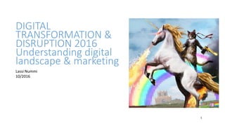 DIGITAL
TRANSFORMATION &
DISRUPTION 2016
Understanding digital
landscape & marketing
1
Lassi Nummi
10/2016
 
