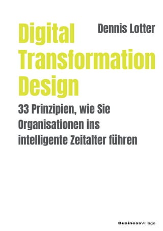 BusinessVillage
33 Prinzipien, wie Sie
Organisationen ins
intelligente Zeitalter führen
Dennis Lotter
Digital
Transformation
Design
 