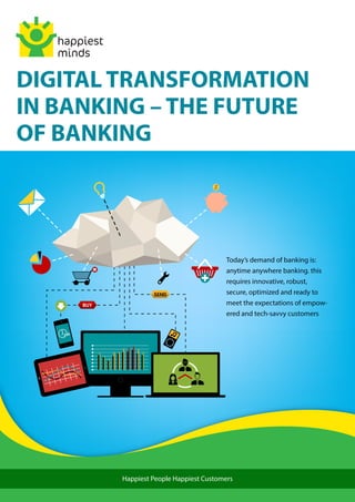Happiest People Happiest Customers
DIGITAL TRANSFORMATION
IN BANKING – THE FUTURE
OF BANKING
Today’s demand of banking is:
anytime anywhere banking. this
requires innovative, robust,
secure, optimized and ready to
meet the expectations of empow-
ered and tech-savvy customers
 