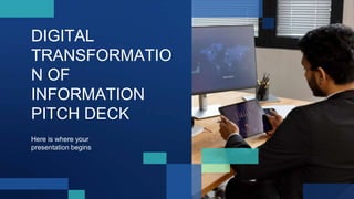 DIGITAL
TRANSFORMATIO
N OF
INFORMATION
PITCH DECK
Here is where your
presentation begins
 