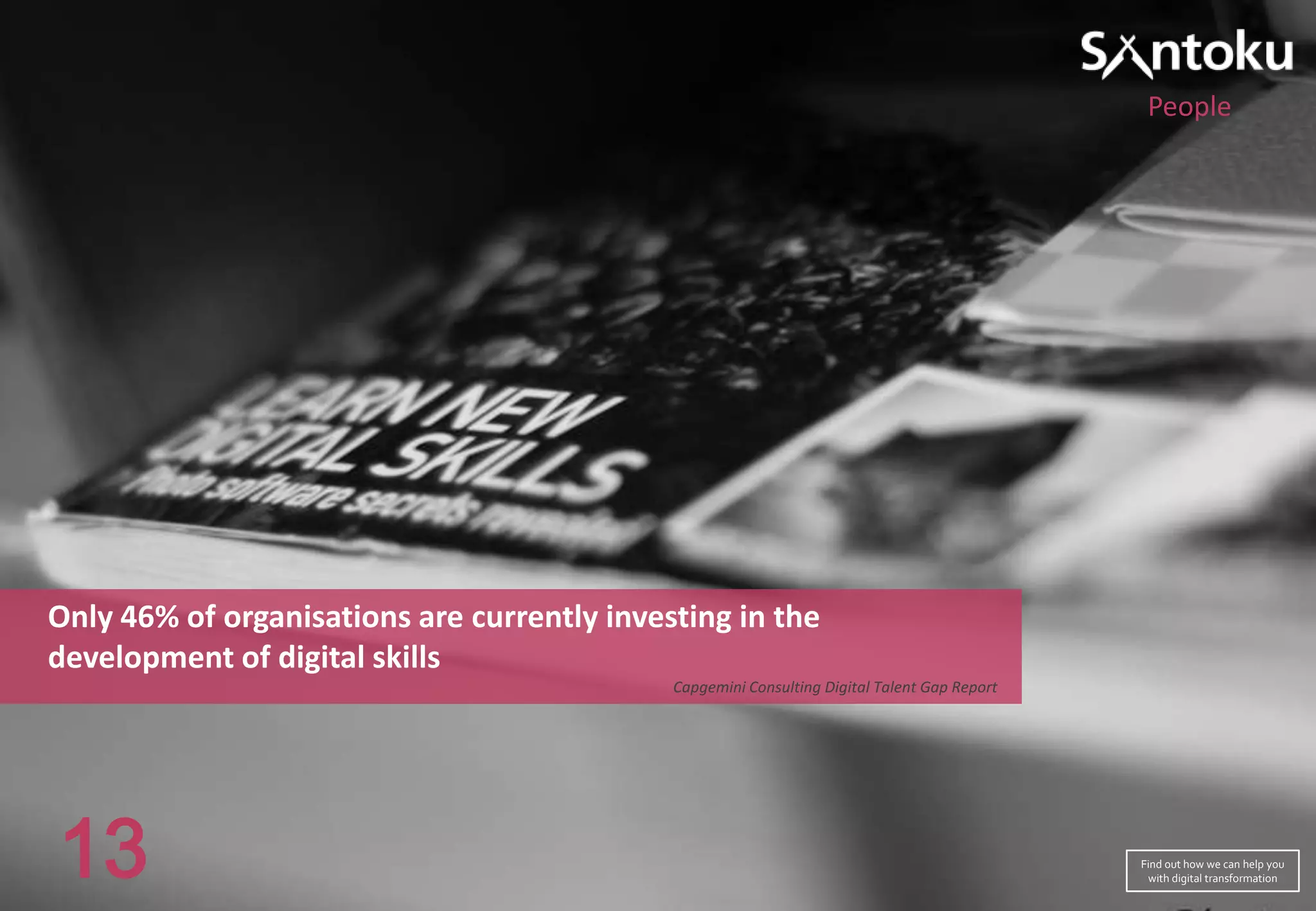 People

Only 46% of organisations are currently investing in the
development of digital skills
Capgemini Consulting Digital Talent Gap Report

13

Find out how we can help you
with digital transformation

 