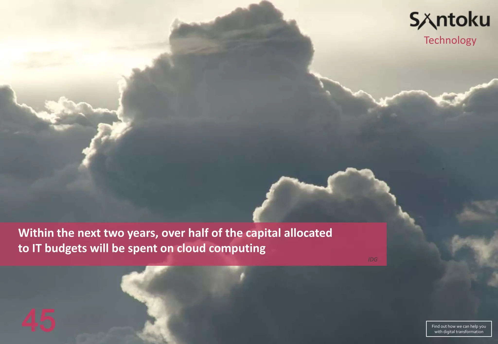 Technology

Within the next two years, over half of the capital allocated
to IT budgets will be spent on cloud computing
IDG

45

Find out how we can help you
with digital transformation

 