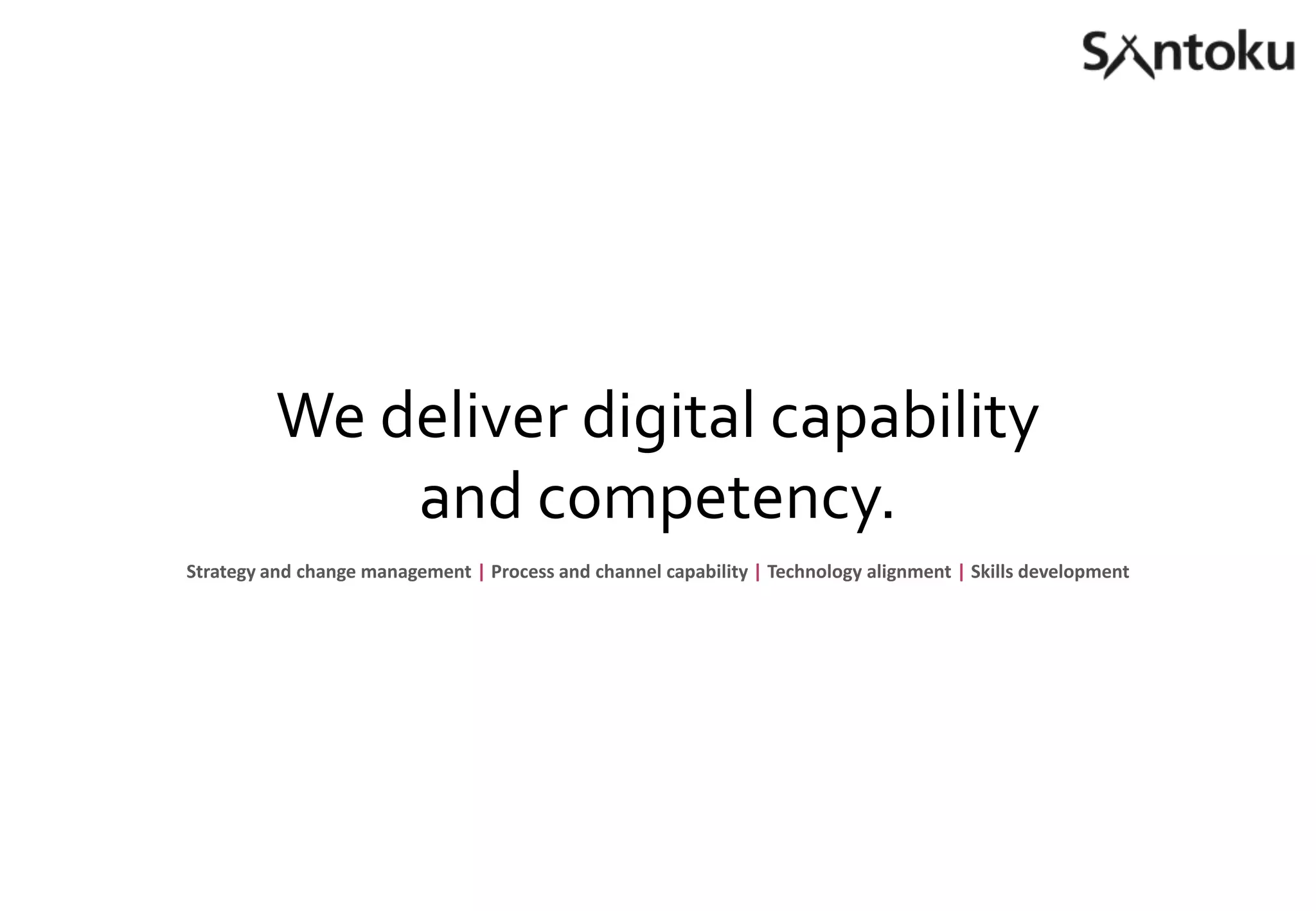 We deliver digital capability
and competency.
Strategy and change management | Process and channel capability | Technology alignment | Skills development

 