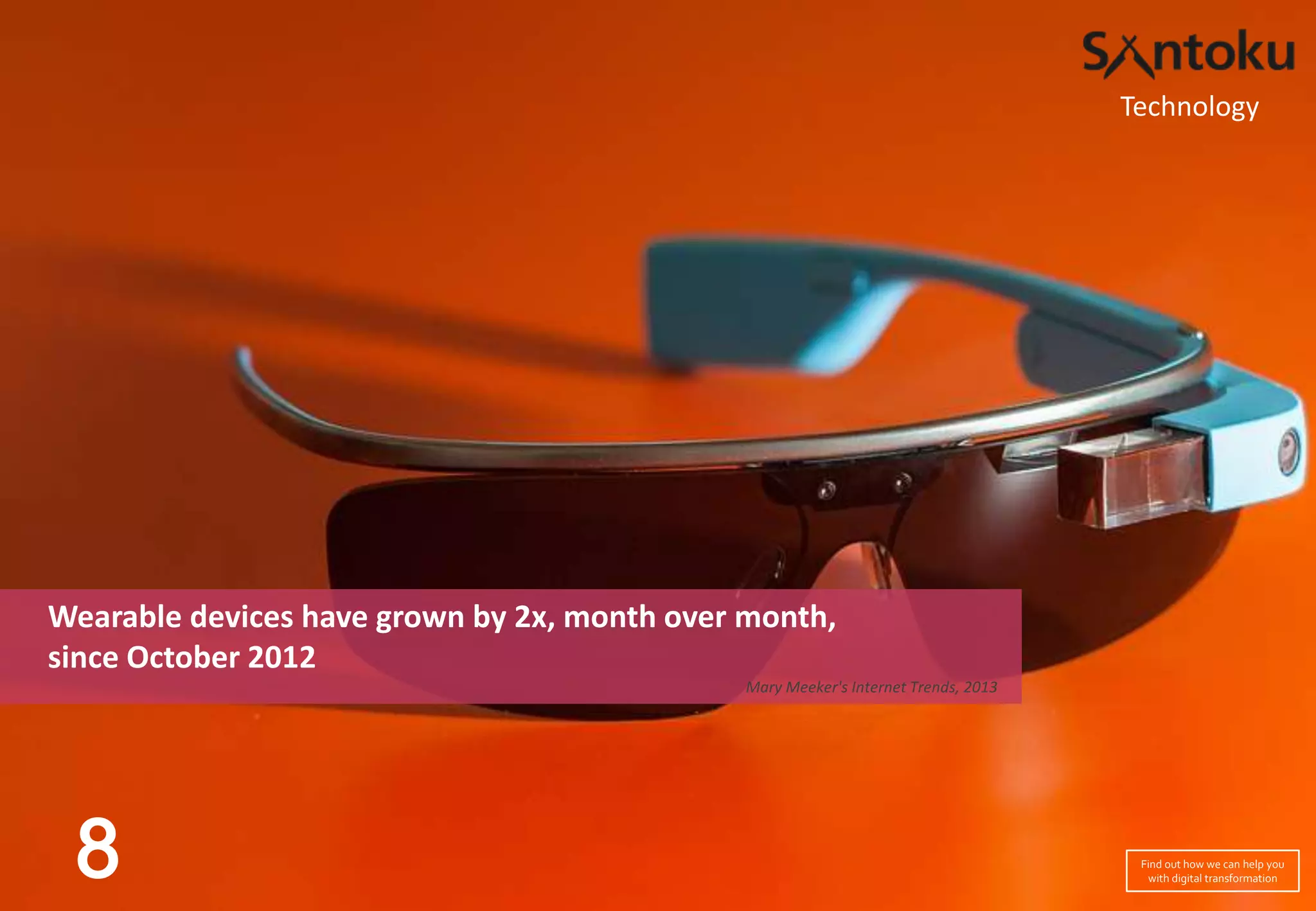 Technology

Wearable devices have grown by 2x, month over month,
since October 2012
Mary Meeker's Internet Trends, 2013

8

Find out how we can help you
with digital transformation

 