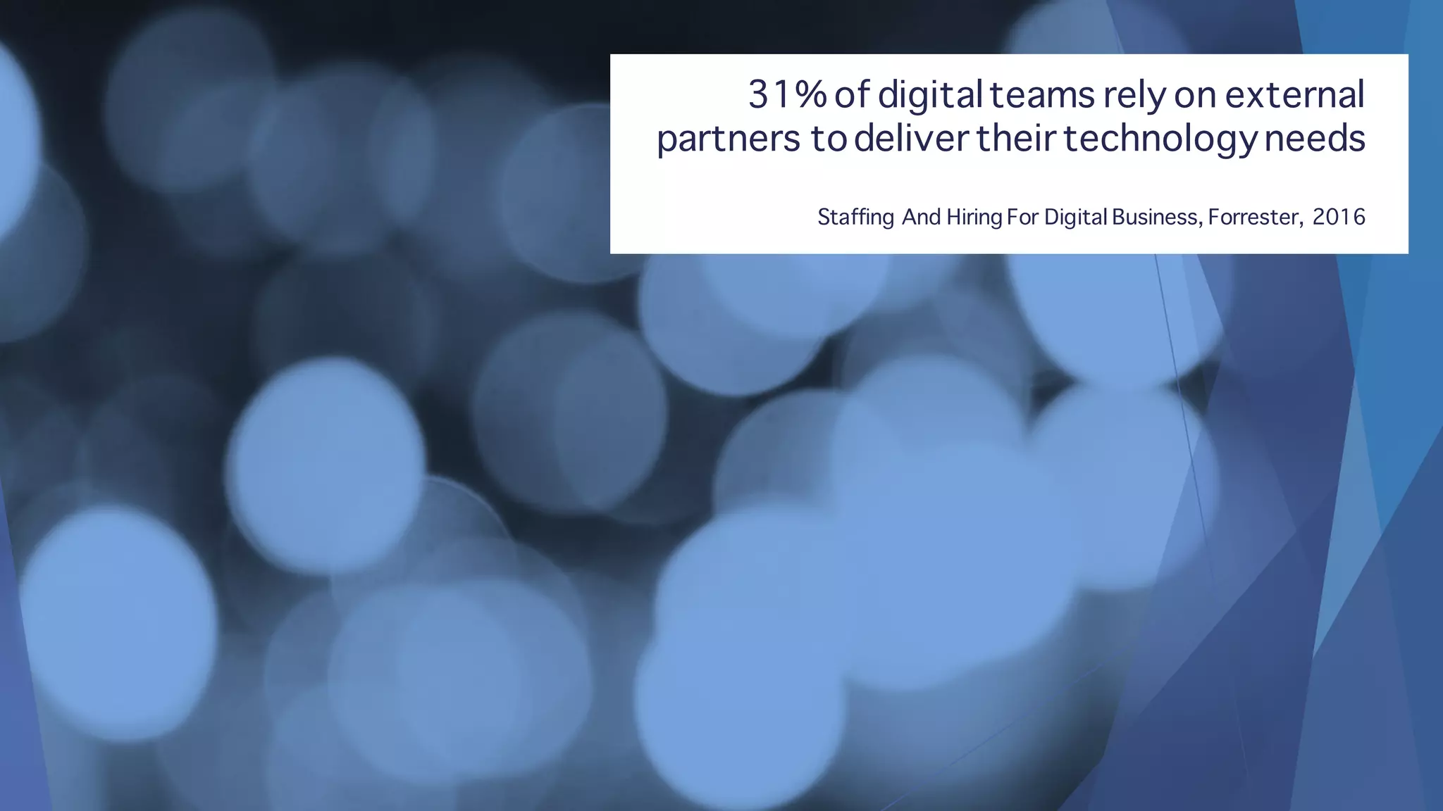 31% of digitalteams rely on external
partners todeliver their technologyneeds
Staffing And Hiring For Digital Business, Forrester, 2016
 
