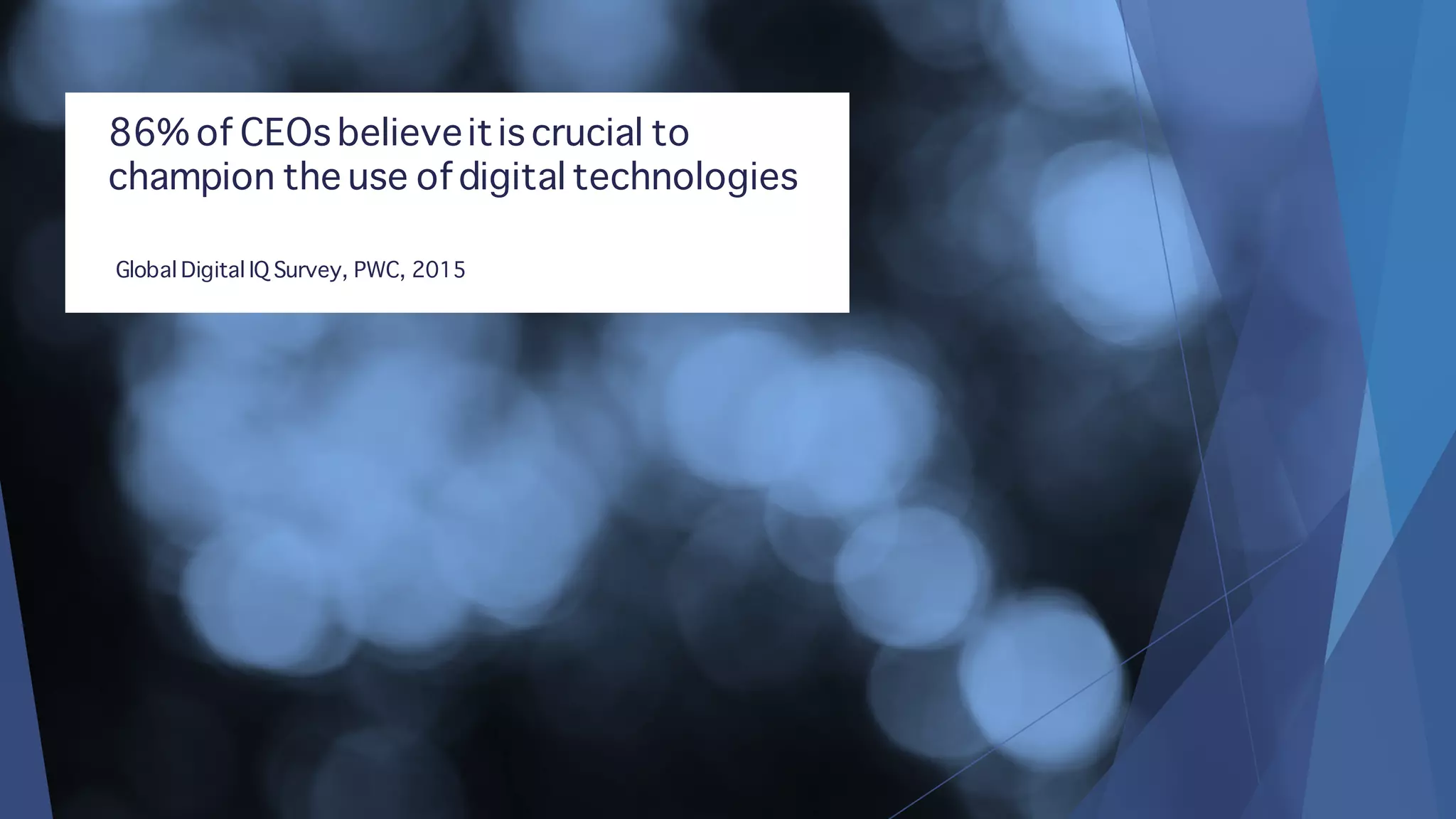 86% of CEOs believeitis crucial to
champion the use of digital technologies
Global Digital IQ Survey, PWC, 2015
 