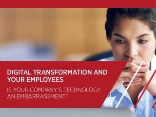 Digital Transformation and Your
Employees
Is Your Company’s
Technology an
Embarrassment?
 