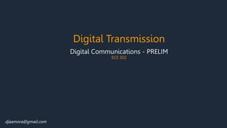 Digital Communications - PRELIM
ECE 502
Digital Transmission
djaamora@gmail.com
 