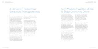 37 Digital Trends 2013
Experian Marketing Services 38Digital Trends 2013
Experian Marketing Services
[The Mobile Revolution]
The impressive bandwidth that 4G
provides will not only transform
consumers’ perception of the internet
and its capabilities, but will also see
far more information shared through,
and flowing over, the UK’s cellular
networks. Brands must prepare
for this, implementing appropriate
data collection and analytics tools to
ultimately deliver more personalised
marketing and engagement.
4G will also see consumers change
the way they aportion their time using
their mobile phones. The additional
bandwidth will ensure that content
is delivered more quickly, freeing
up time previously spent waiting for
loading to complete. This has two
implications: while consumers will
have more time in which they can be
marketed to, they will also become far
more discerning about when they are
willing to be marketed to. Marketers
must remember the normal rules of
engagement here: deliver the right
message to the right person at the
right time. Understanding customers
and their marketing preferences will
become increasingly important, as
many will be keen to switch-off from
marketing contact at certain times,
bringing a whole new meaning to the
term ‘silent mode’.
Furthermore, with 4G tariffs still
being established in the UK, data
consumption will remain a concern
for consumers. Marketers should
therefore avoid pushing too much
unsolicited rich-media content, as
this will burn through data limits and
result in frustrated consumers that
can no longer access the content that
they want. Finally, while 4G is a game
changer for mobile, wholesale change
will not happen overnight. Brands
must remember those that have
not upgraded to 4G and 4G-ready
handsets – continuing to ensure
that mobile experiences perform
well regardless of the device or
operating system.
4G: Changing Perceptions,
Behaviours And Opportunities
[The Mobile Revolution]
As smart phone penetration
continues to grow, mobile apps
that encourage brand engagement
and bring together the online and
offline worlds will continue to grow
in importance. Some companies are
already demonstrating strength in
this area; for example, Debenhams
reported that it had generated an
additional £1m in sales in five
months through a smart phone
app that allows customers to
scan QR codes in advertising and
store windows, and ‘snap’ product
barcodes to display information such
as customer reviews.
Location-based mobile services are
also well-placed to bridge online
and offline, allowing brands to
communicate with consumers while
they are in and around physical
stores. Savvy marketers will look at
greater rewarding for ‘checking in’
and sharing location-tagged brand
endorsement, as well as delivering
offers and updates to consumers via
their mobiles as they approach their
brands’ stores and events.
This increasing use of, and reliance
on, mobile devices for information
and connection to social networks,
emails and interests will only
strengthen the need for greater
mobile optimisation of websites
and services.
Mastering mobile
The pace of innovation in the mobile
space shows no sign of slowing.
Therefore the importance of mobile
to marketing efforts in 2013 cannot
be stressed enough. Marketers must
recognise, address and master the
key developments highlighted here –
such as 4G and bridging online and
offline – or face falling behind the
curve and losing valuable customers.
Savvy Marketers Will Use Mobile
To Bridge Online And Offline
 