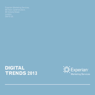 DIGITAL
TRENDS 2013
Experian Marketing Services,
6th floor, Cardinal place,
80 Victoria Street,
London,
SW1E 5JL
 