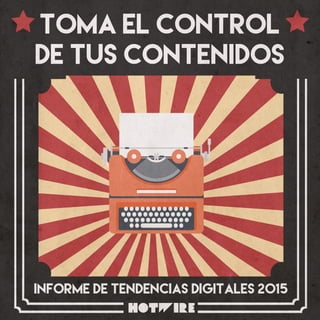 1
Toma el control
de tus contenidos
Informe de Tendencias Digitales 2015
 