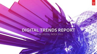 © 2015 Adobe Systems Incorporated. All Rights Reserved. Adobe Confidential. Adobe Marketing Insights & Operations (MIO)
DIGITAL TRENDS REPORT
ADOBE DIGITAL INDEX 2015
 