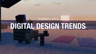 DIGITAL DESIGN TRENDS
SUMMER / 2014
 