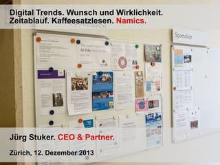 Digital Trends. Wunsch und Wirklichkeit.
Zeitablauf. Kaffeesatzlesen. Namics.

Jürg Stuker. CEO & Partner.
Zürich, 12. Dezember 2013

 