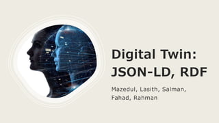 Digital Twin:
JSON-LD, RDF
Mazedul, Lasith, Salman,
Fahad, Rahman
 