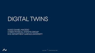20 MAY 2021 CENTRE FOR DIGITAL TWINS
DIGITAL TWINS
HUGO DANIEL MACEDO
CYBER-PHYSICAL SYSTEMS GROUP
ECE DEPARTMENT AARHUS UNIVERSITY
 