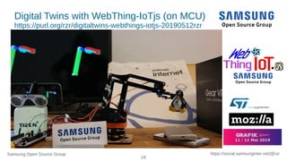 Samsung Open Source Group
19
https://social.samsunginter.net/@rzr
Digital Twins with WebThing-IoTjs (on MCU)
https://purl.org/rzr/digitaltwins-webthings-iotjs-20190512rzr
 