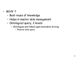 • WHY ?
– Best reuse of knowledge
– Helps in master data management
– Ontological query, 2 levels:
• Ontologies and linked open metadata driving:
– Physical data query
8
 