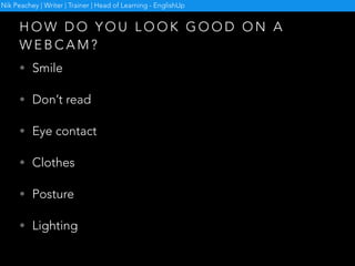 G I V I N G U P
H O W T O L O O K G O O D O N A W E B C A M
http://www.fotofriend.com/video-booth
Nik Peachey | Writer | Trainer | Head of Learning - EnglishUp
 