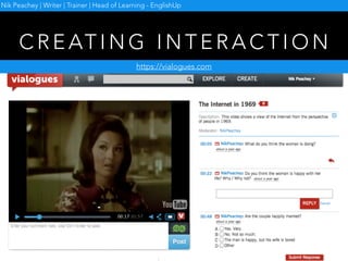 C R E AT I N G I N T E R A C T I O N
https://vialogues.com
Nik Peachey | Writer | Trainer | Head of Learning - EnglishUp
 