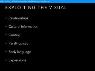 H O W D O Y O U E X P L O I T
T H E V I S U A L ?
Nik Peachey | Writer | Trainer | Head of Learning - EnglishUp
 