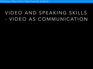 W H Y U S E V I D E O C O M M U N I C AT I O N ?
Nik Peachey | Writer | Trainer | Head of Learning - EnglishUp
 