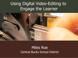 Miles Roe Central Bucks School District Using Digital Video-Editing to  Engage the Learner 