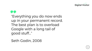“Everything you do now ends
up in your permanent record.
The best plan is to overload
Google with a long tail of
good stuff…”
Seth Godin, 2008
9
 
