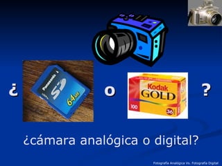 ¿  o  ? ¿cámara analógica o digital? 
