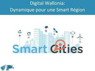 Digital Wallonia:
Dynamique pour une Smart Région
 