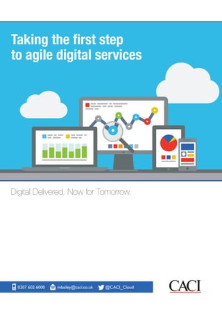 Taking the first step 
to agile digital services 
Digital Delivered. Now for Tomorrow. 
0207 602 6000 mbailey@caci.co.uk @CACI_Cloud 
 
