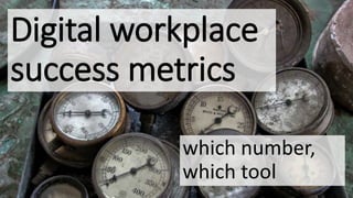 which number,
which tool
Digital workplace
success metrics
 