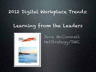 2012 Digital Workplace Trends:


 Learning from the Leaders

             Jane McConnell
             NetStrategy/JMC
 