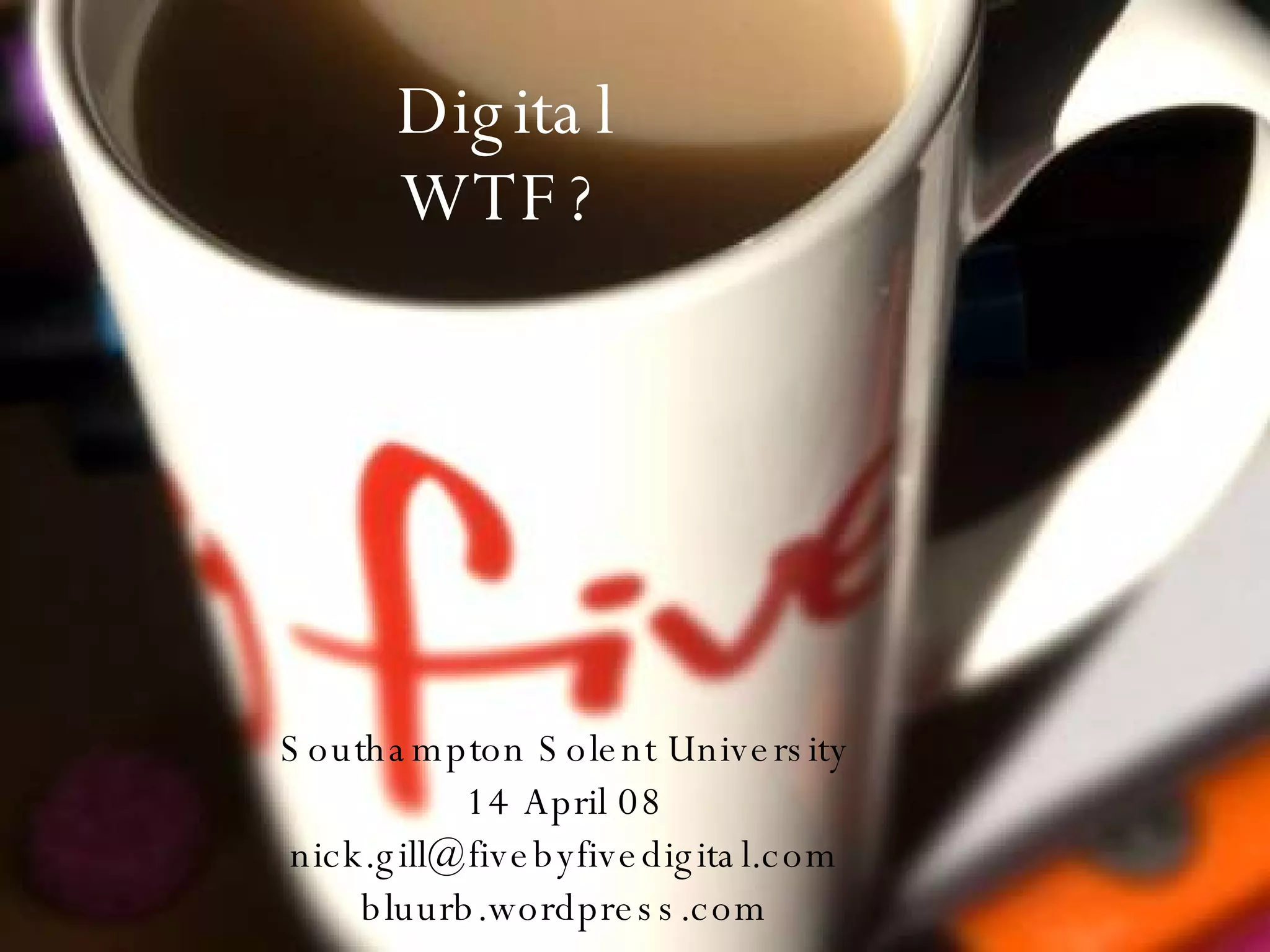Digital WTF? Southampton Solent University 14 April 08 [email_address] bluurb.wordpress.com 