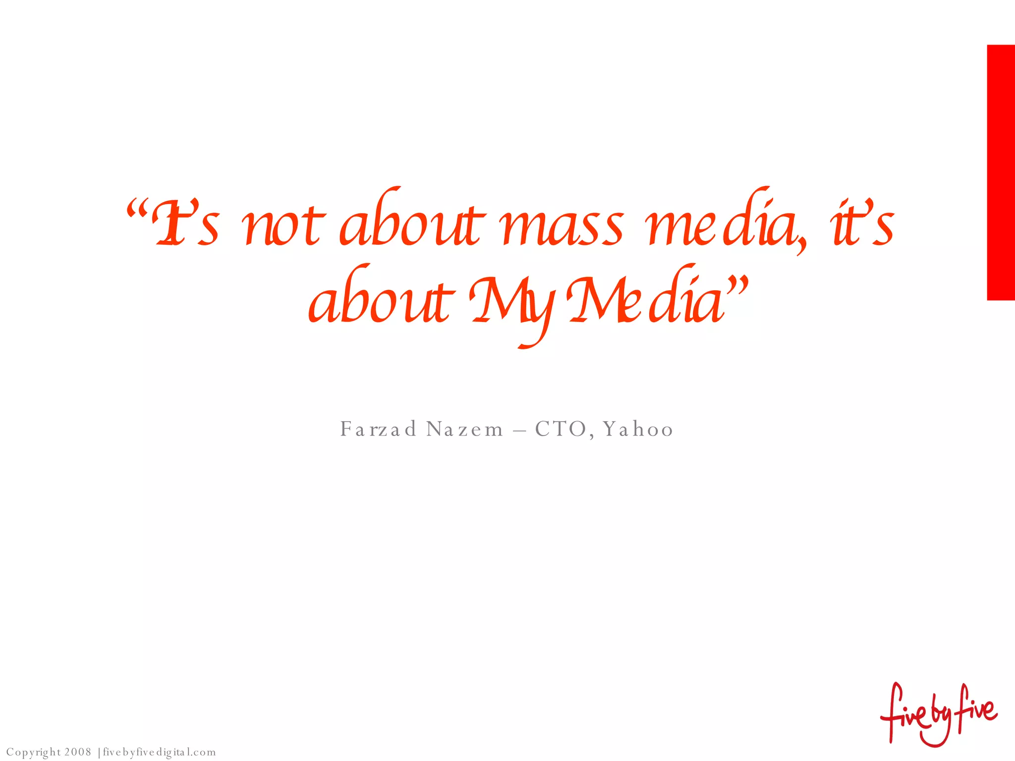 “ It’s not about mass media, it’s about My Media” Farzad Nazem – CTO, Yahoo 