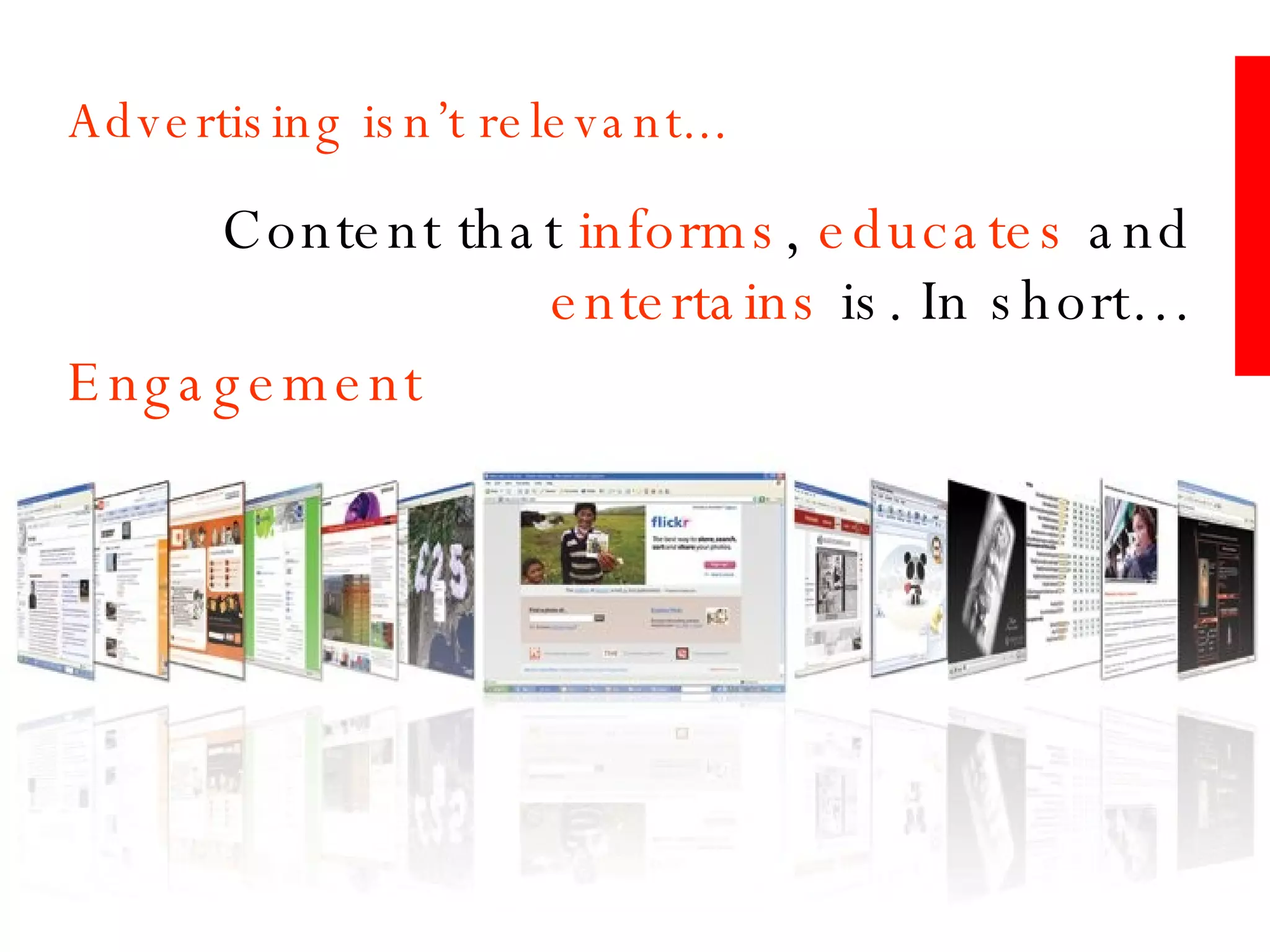 Advertising isn’t relevant... Content that  informs ,  educates  and  entertains  is. In short… Engagement 
